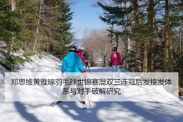 郑思维黄雅琼羽毛球世锦赛混双三连冠后发接发体系与对手破解研究